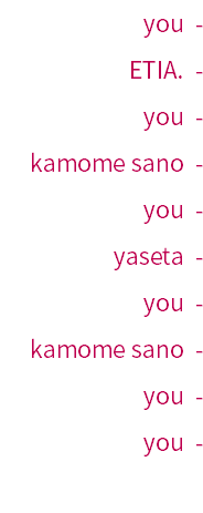 you - ETIA. - you - kamome sano - you - yaseta - you - kamome sano - you - you - 